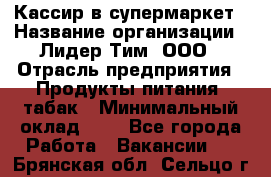 Кассир в супермаркет › Название организации ­ Лидер Тим, ООО › Отрасль предприятия ­ Продукты питания, табак › Минимальный оклад ­ 1 - Все города Работа » Вакансии   . Брянская обл.,Сельцо г.